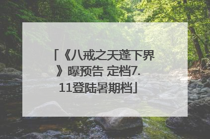 《八戒之天蓬下界》曝预告 定档7.11登陆暑期档