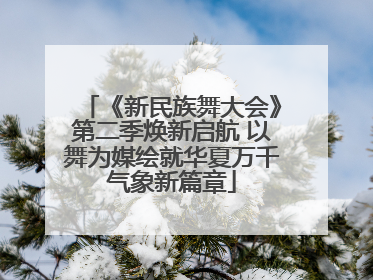 《新民族舞大会》第二季焕新启航 以舞为媒绘就华夏万千气象新篇章