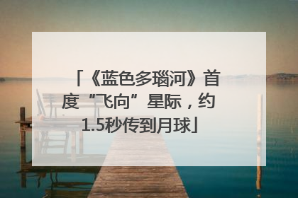 《蓝色多瑙河》首度“飞向”星际，约1.5秒传到月球