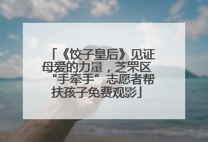 《饺子皇后》见证母爱的力量，芝罘区“手牵手”志愿者帮扶孩子免费观影