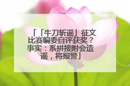 「牛刀斩谣」征文比赛编委自评获奖？事实：系拼接附会造谣，将报警