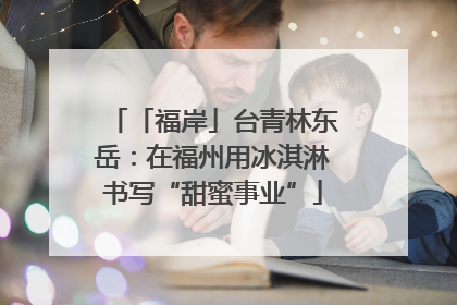 「福岸」台青林东岳：在福州用冰淇淋书写“甜蜜事业”