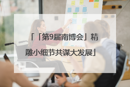 「第9届南博会」精雕小细节共谋大发展