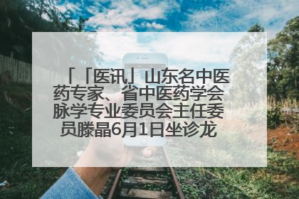 「医讯」山东名中医药专家、省中医药学会脉学专业委员会主任委员滕晶6月1日坐诊龙口市中医医院
