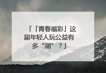 「青春福彩」这届年轻人玩公益有多“潮”？