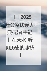 「2025年公祭伏羲大典·记者手记」在天水 听见历史的脉搏