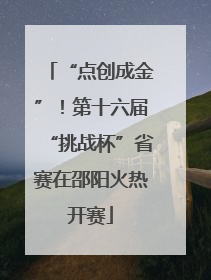 “点创成金”！第十六届“挑战杯”省赛在邵阳火热开赛