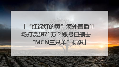 “红绿灯的黄”海外直播单场打赏超71万？账号已删去“MCN三只羊”标识