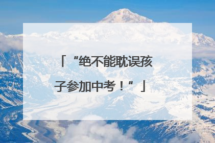 “绝不能耽误孩子参加中考！”