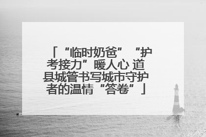 “临时奶爸”“护考接力”暖人心 道县城管书写城市守护者的温情“答卷”