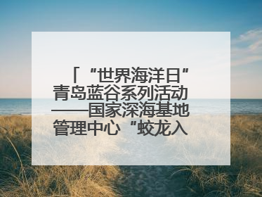 “世界海洋日”青岛蓝谷系列活动——国家深海基地管理中心“蛟龙入海 逐梦深蓝”主题开放日活动成功举办