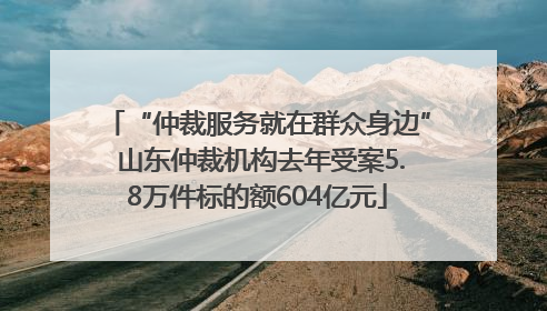 “仲裁服务就在群众身边” 山东仲裁机构去年受案5.8万件标的额604亿元