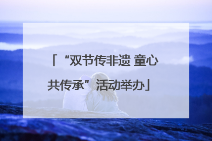 “双节传非遗 童心共传承”活动举办