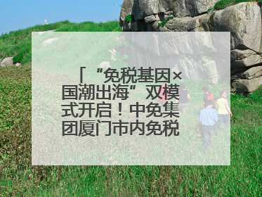 “免税基因×国潮出海”双模式开启！中免集团厦门市内免税店正式开业