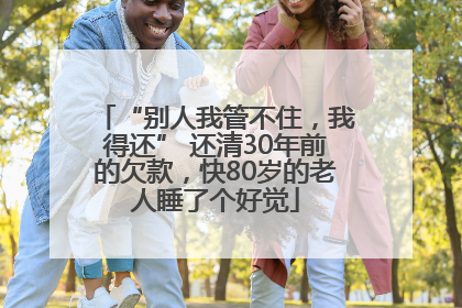 “别人我管不住，我得还” 还清30年前的欠款，快80岁的老人睡了个好觉
