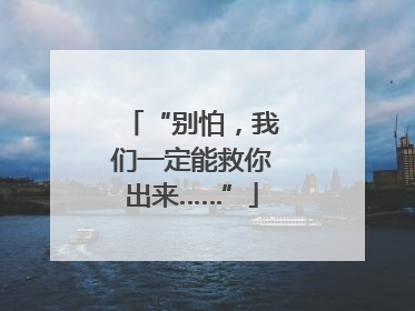 “别怕，我们一定能救你出来……”