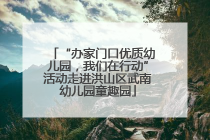 “办家门口优质幼儿园，我们在行动”活动走进洪山区武南幼儿园童趣园