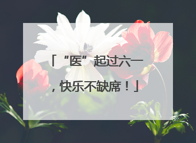 “医”起过六一，快乐不缺席！