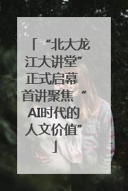 “北大龙江大讲堂”正式启幕 首讲聚焦“AI时代的人文价值”
