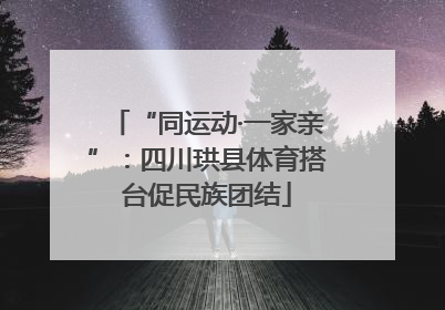 “同运动·一家亲”：四川珙县体育搭台促民族团结
