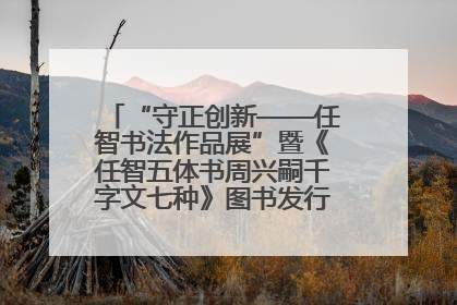 “守正创新——任智书法作品展”暨《任智五体书周兴嗣千字文七种》图书发行仪式在京举
