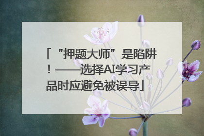 “押题大师”是陷阱！——选择AI学习产品时应避免被误导