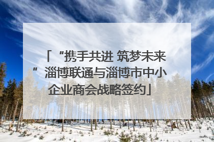 “携手共进 筑梦未来”淄博联通与淄博市中小企业商会战略签约
