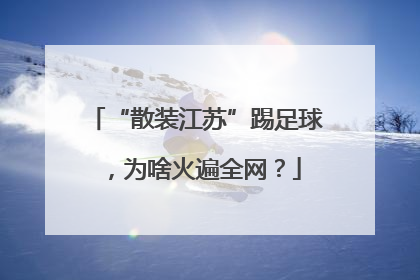 “散装江苏”踢足球，为啥火遍全网？