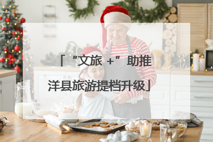 “文旅 +”助推洋县旅游提档升级
