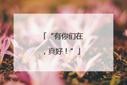 “有你们在，真好！”