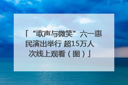 “歌声与微笑”六一惠民演出举行 超15万人次线上观看（图）