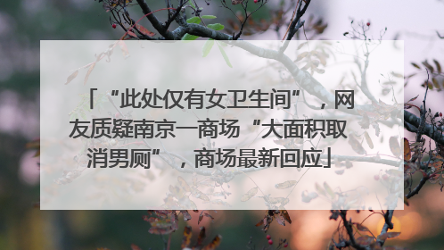 “此处仅有女卫生间”，网友质疑南京一商场“大面积取消男厕”，商场最新回应
