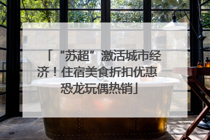 “苏超”激活城市经济！住宿美食折扣优惠 恐龙玩偶热销