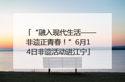 “融入现代生活——非遗正青春！”6月14日非遗活动进江宁