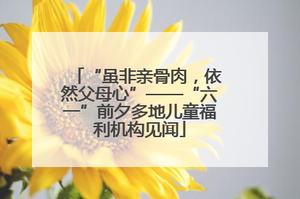 “虽非亲骨肉，依然父母心”——“六一”前夕多地儿童福利机构见闻