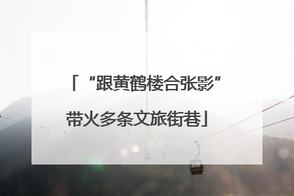 “跟黄鹤楼合张影”带火多条文旅街巷