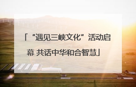 “遇见三峡文化”活动启幕 共话中华和合智慧