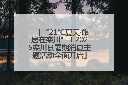 “21℃夏天·旅居在栾川”！2025栾川县暑期消夏主题活动全面开启