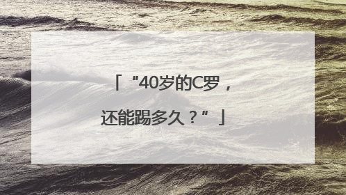 “40岁的C罗，还能踢多久？”