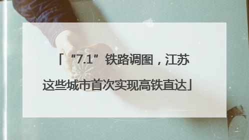 “7.1”铁路调图，江苏这些城市首次实现高铁直达