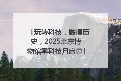玩转科技，触摸历史，2025北京博物馆季科技月启幕