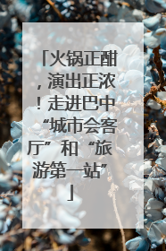 火锅正酣，演出正浓！走进巴中“城市会客厅”和“旅游第一站”