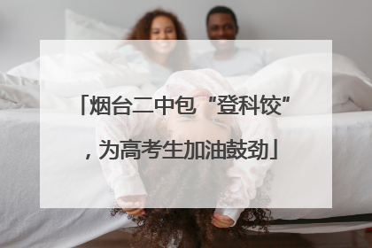 烟台二中包“登科饺”，为高考生加油鼓劲