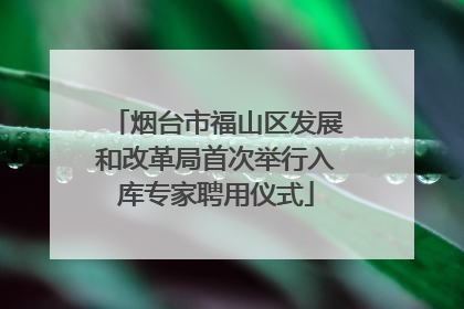 烟台市福山区发展和改革局首次举行入库专家聘用仪式