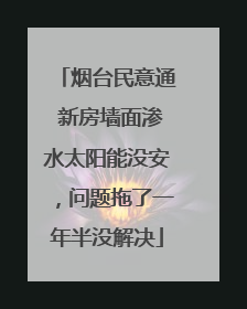 烟台民意通 新房墙面渗水太阳能没安，问题拖了一年半没解决