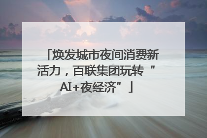 焕发城市夜间消费新活力，百联集团玩转“AI+夜经济”
