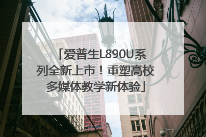 爱普生L890U系列全新上市！重塑高校多媒体教学新体验