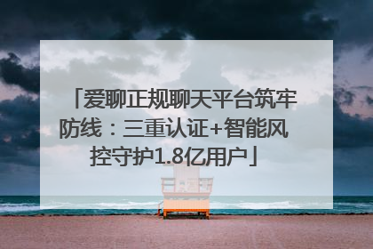爱聊正规聊天平台筑牢防线：三重认证+智能风控守护1.8亿用户