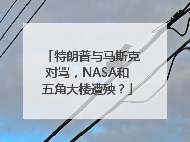 特朗普与马斯克对骂，NASA和五角大楼遭殃？