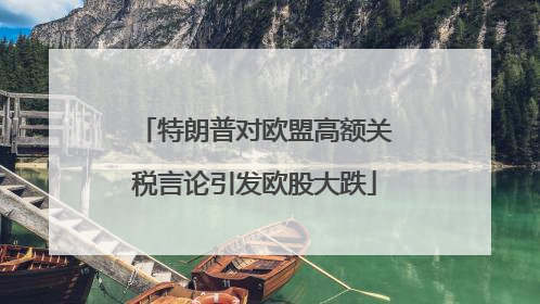 特朗普对欧盟高额关税言论引发欧股大跌